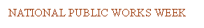 Text Box: NATIONAL PUBLIC WORKS WEEK